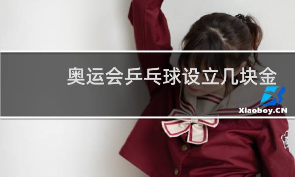 奥运会乒乓球设立几块金牌图片