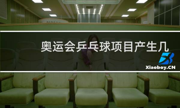 奥运会乒乓球项目产生几枚金牌图片