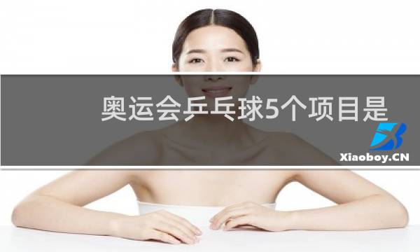 奥运会乒乓球5个项目是啥图片