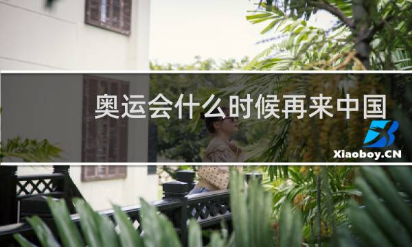 奥运会什么时候再来中国图片