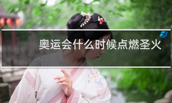 奥运会什么时候点燃圣火图片