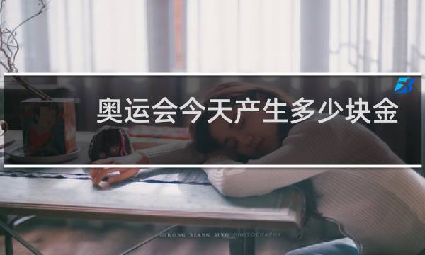 奥运会今天产生多少块金牌图片
