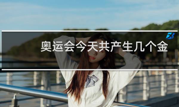 奥运会今天共产生几个金牌图片