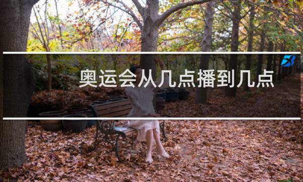 奥运会从几点播到几点图片