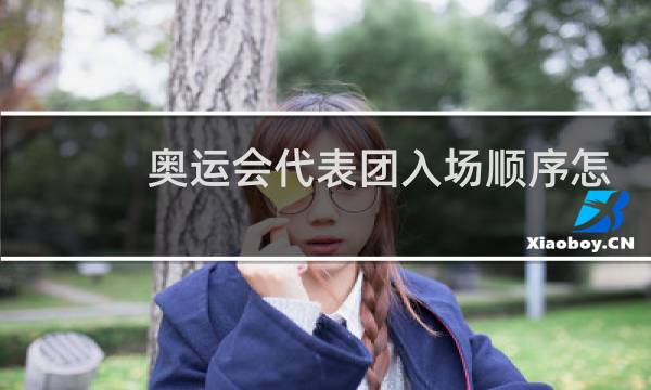 奥运会代表团入场顺序怎么排图片