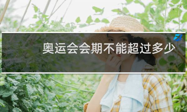 奥运会会期不能超过多少天图片