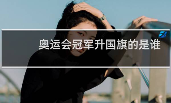 奥运会冠军升国旗的是谁图片