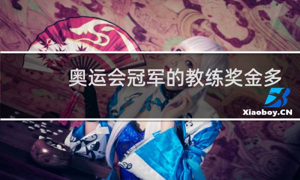 奥运会冠军的教练奖金多少钱图片