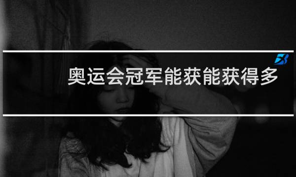 奥运会冠军能获能获得多少金牌图片