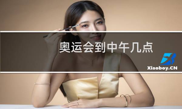 奥运会到中午几点图片