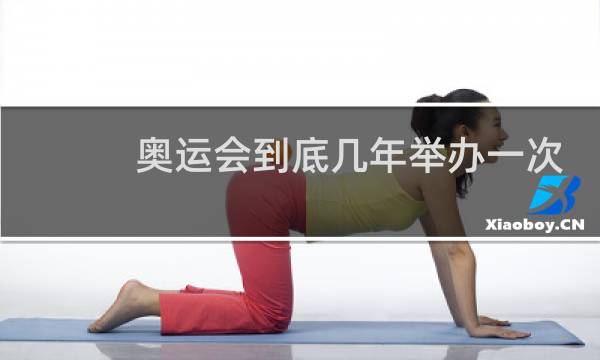 奥运会到底几年举办一次图片