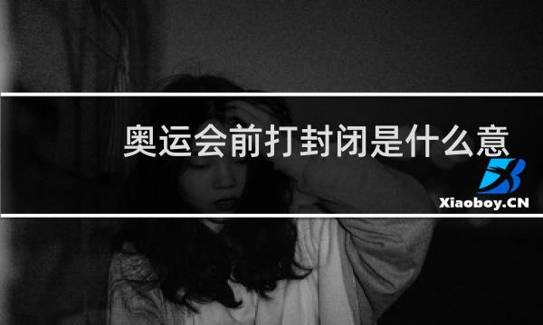 奥运会前打封闭是什么意思图片