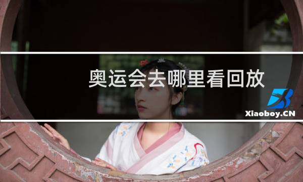 奥运会去哪里看回放图片