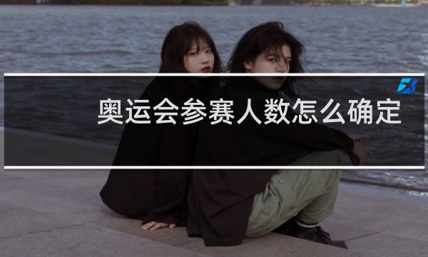 奥运会参赛人数怎么确定图片