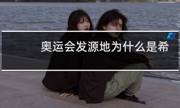 奥运会发源地为什么是希腊图片
