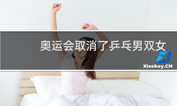 奥运会取消了乒乓男双女双吗图片