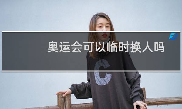 奥运会可以临时换人吗图片