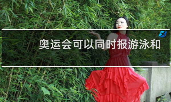 奥运会可以同时报游泳和乒乓球吗图片