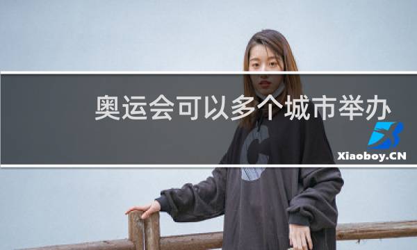 奥运会可以多个城市举办吗图片