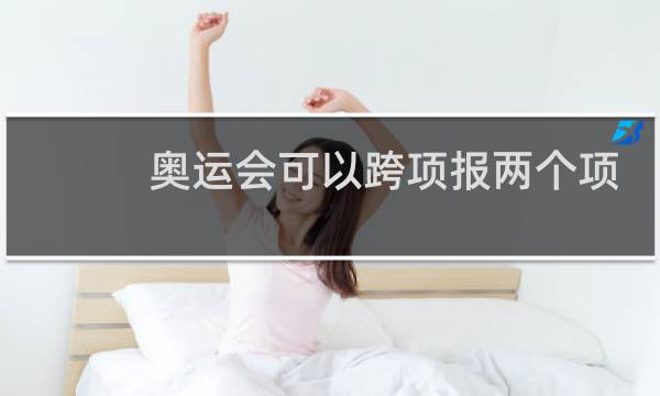 奥运会可以跨项报两个项目吗图片