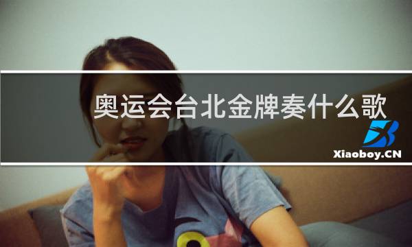 奥运会台北金牌奏什么歌图片