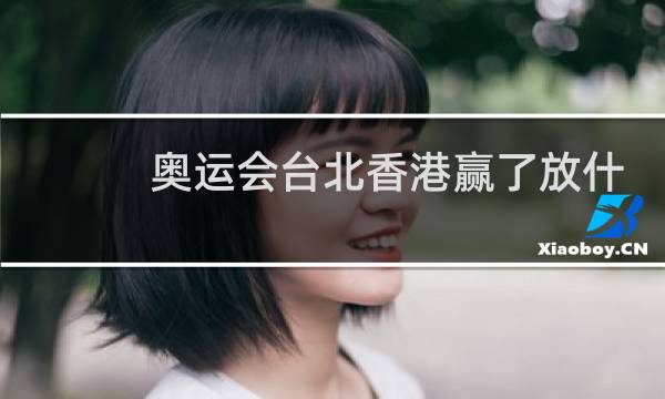 奥运会台北香港赢了放什么歌图片