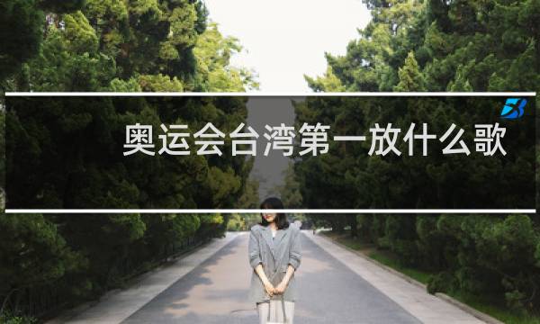 奥运会台湾第一放什么歌曲图片