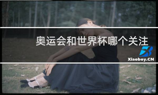 奥运会和世界杯哪个关注度高图片