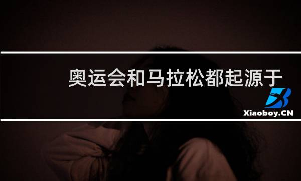 奥运会和马拉松都起源于什么图片
