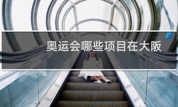 奥运会哪些项目在大阪图片