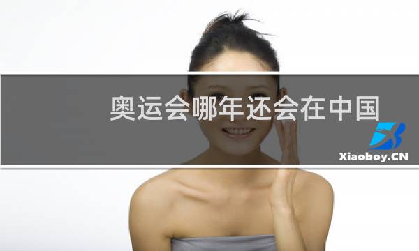 奥运会哪年还会在中国图片