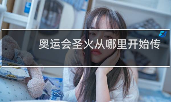 奥运会圣火从哪里开始传递图片