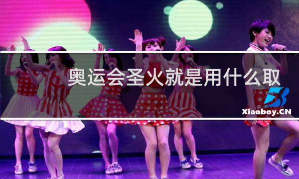 奥运会圣火就是用什么取得的图片