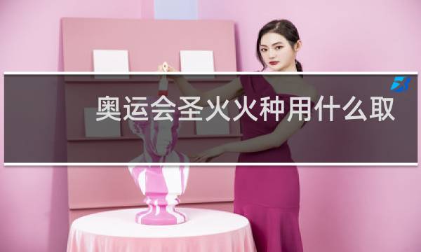 奥运会圣火火种用什么取得图片