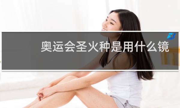奥运会圣火种是用什么镜取得的图片