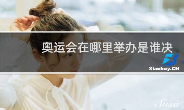 奥运会在哪里举办是谁决定的图片