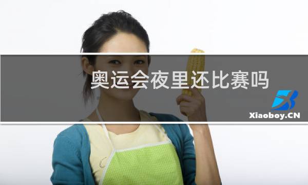 奥运会夜里还比赛吗图片
