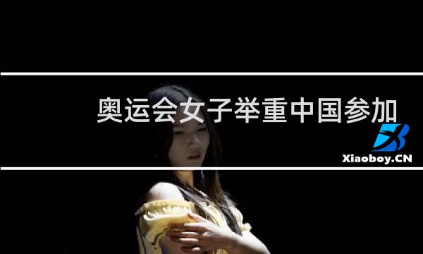 奥运会女子举重中国参加几个级别图片