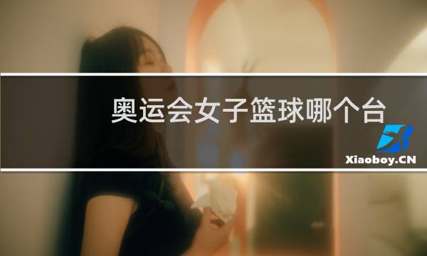奥运会女子篮球哪个台图片