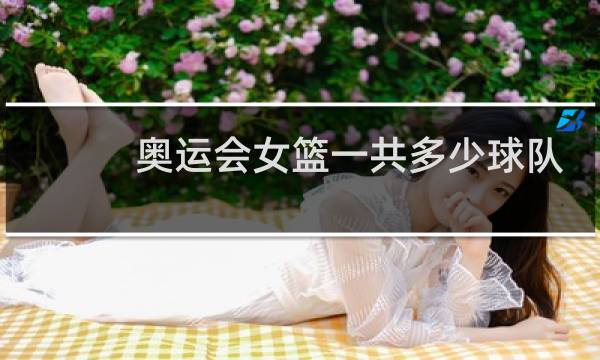 奥运会女篮一共多少球队图片