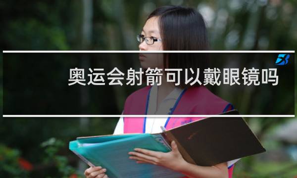 奥运会射箭可以戴眼镜吗图片