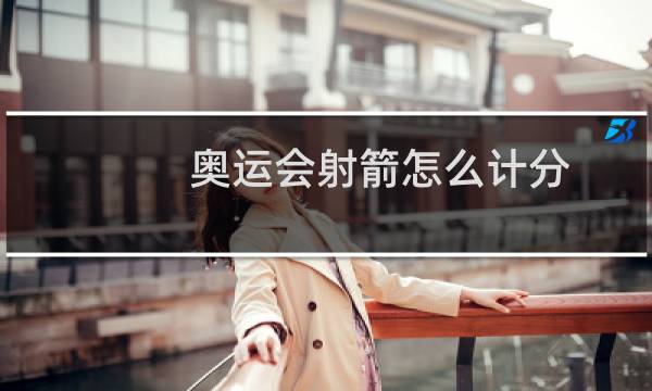 奥运会射箭怎么计分图片