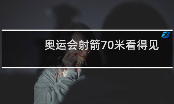 奥运会射箭70米看得见吗图片