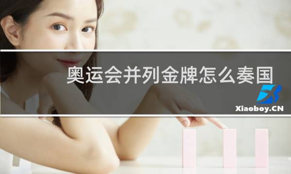奥运会并列金牌怎么奏国歌图片