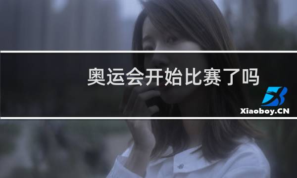奥运会开始比赛了吗图片