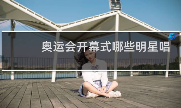 奥运会开幕式哪些明星唱过歌图片