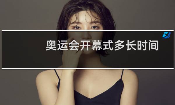 奥运会开幕式多长时间图片