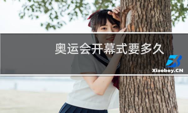奥运会开幕式要多久图片