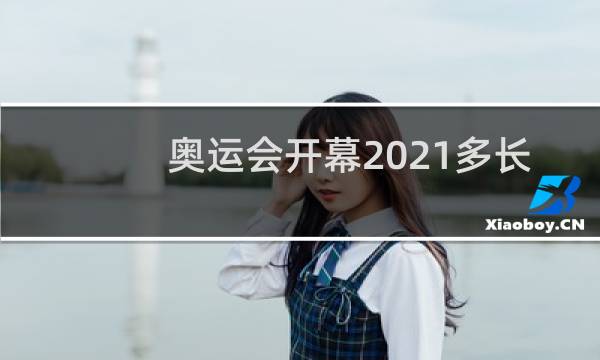 奥运会开幕2021多长时间图片