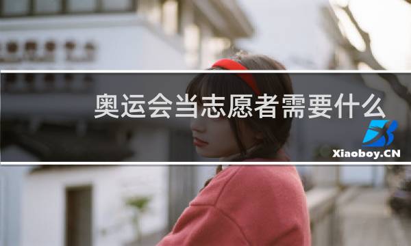 奥运会当志愿者需要什么条件图片